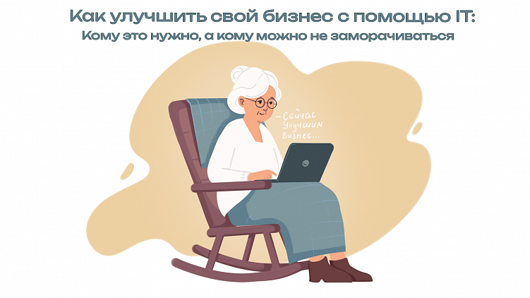 Как улучшить свой бизнес с помощью IT: Кому это нужно, а кому можно не заморачиваться