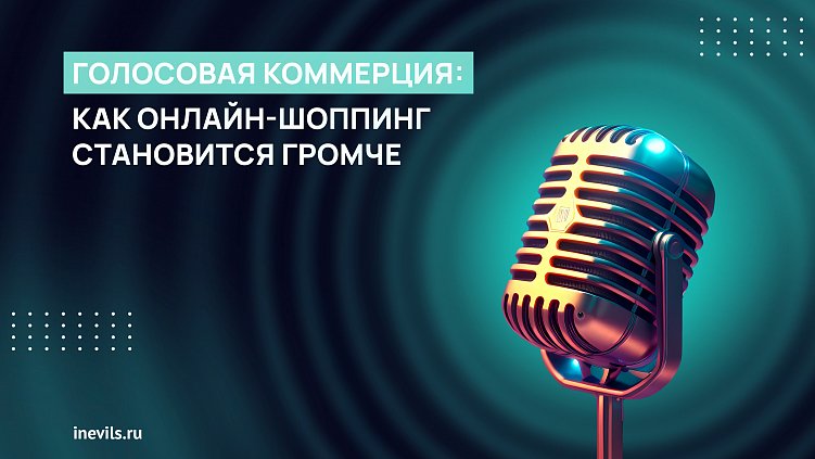 Голосовая коммерция: как онлайн-шоппинг становится громче