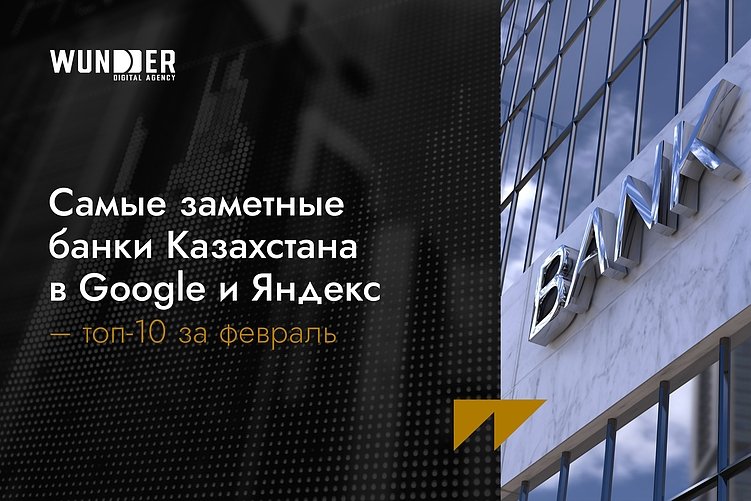 Самые заметные банки Казахстана в Google и Яндекс – топ-10 за февраль
