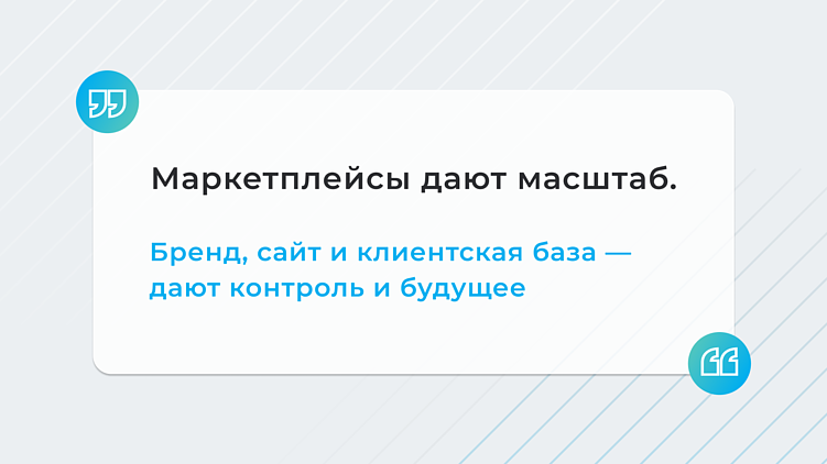 Маркетплейсы дают масштаб. Бренд, сайт и клиентская база — дают контроль и будущее.