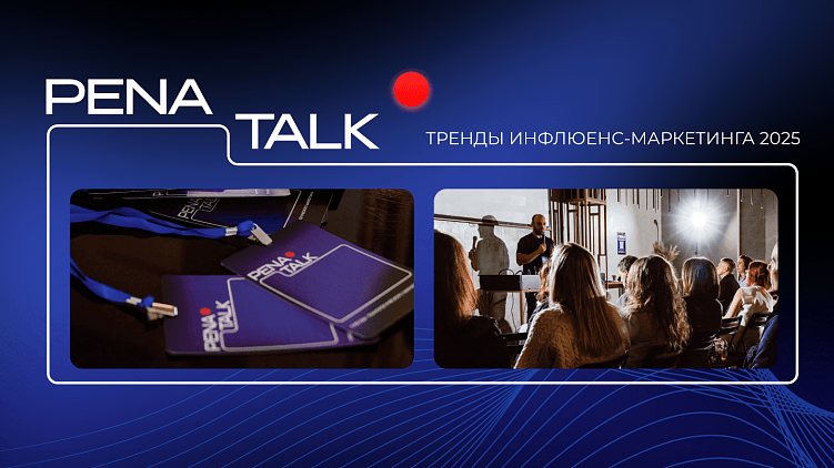 Сила в инфлюенс: конференция PENA TALK о трендах в инфлюенс-маркетинге на 2025 год