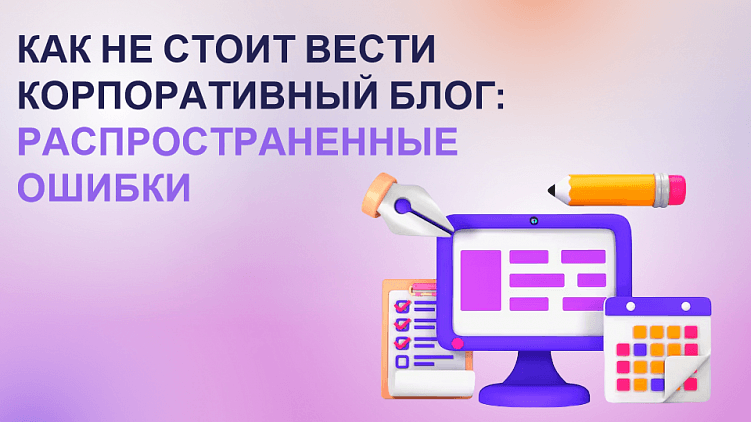 Как не стоит вести корпоративный блог: распространенные ошибки