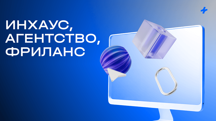 Как выбрать подрядчика для дизайнерских задач: инхаус, агентство или фриланс