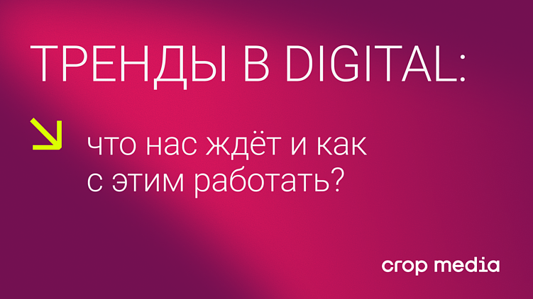 Тренды в digital: что нас ждёт и как с этим работать?