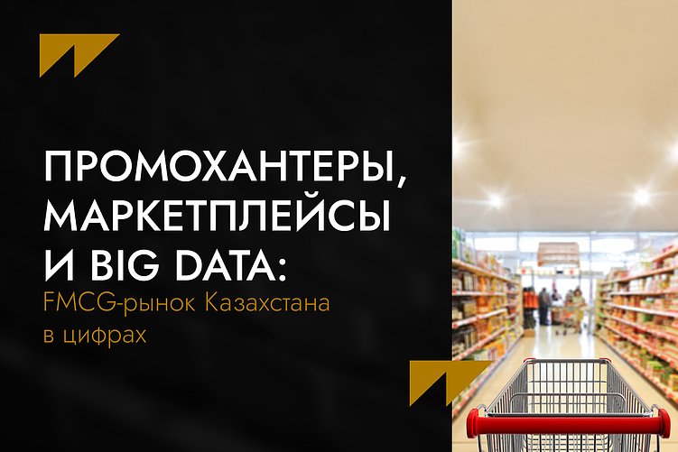 Промохантеры, маркетплейсы и Big Data: FMCG-рынок Казахстана в цифрах