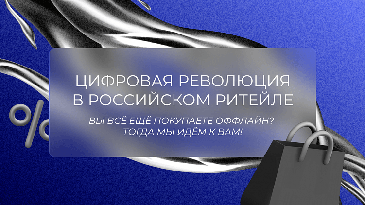 Цифровая революция в российском ритейле: вы всё ещё покупаете оффлайн? Тогда мы идём к вам!