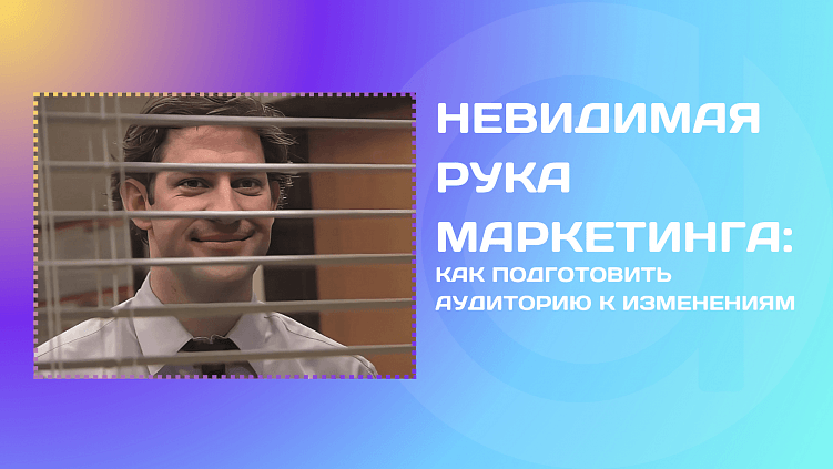 Невидимая рука маркетинга: как подготовить аудиторию к изменениям
