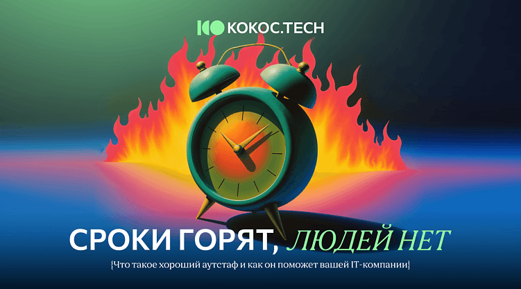 Сроки горят, людей нет. Что такое хороший аутстаф и как он поможет вашей IT-компании