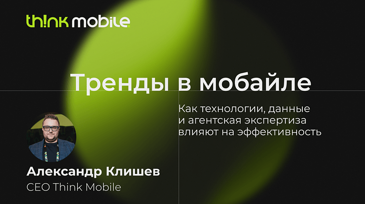 Тренды в мобайле: как технологии, данные и агентская экспертиза влияют на эффективность