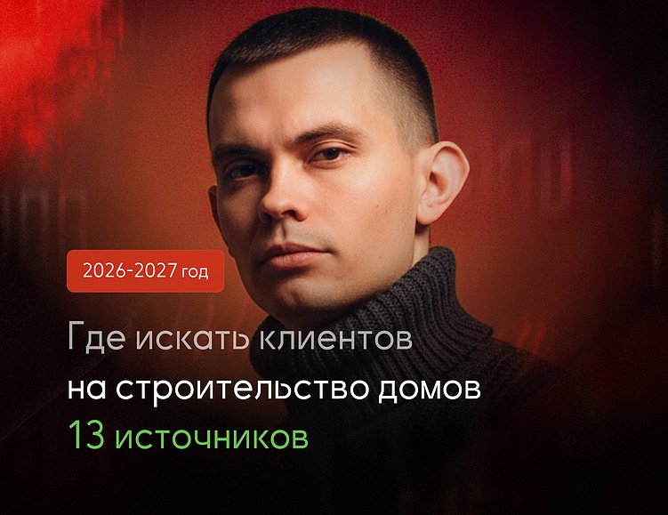 Где искать клиентов на строительство домов в 2026 году: 13 рабочих каналов