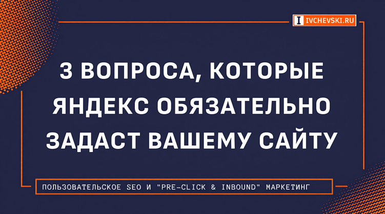 3 вопроса, которые Яндекс обязательно задаст вашему сайту [если бы он был человеком]