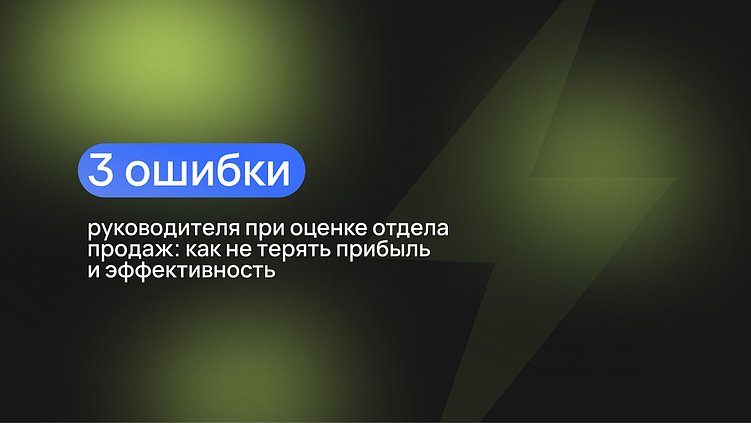 3 типичные ошибки руководителя при оценке отдела продаж: как не терять прибыль и эффективность