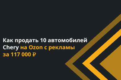 Как продать 10 автомобилей Chery на Ozon с рекламы за 117 000 ₽