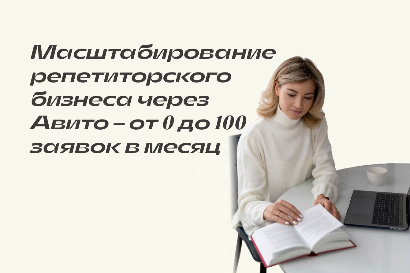 Масштабирование репетиторского бизнеса через Авито - от 0 до 100 заявок в месяц.