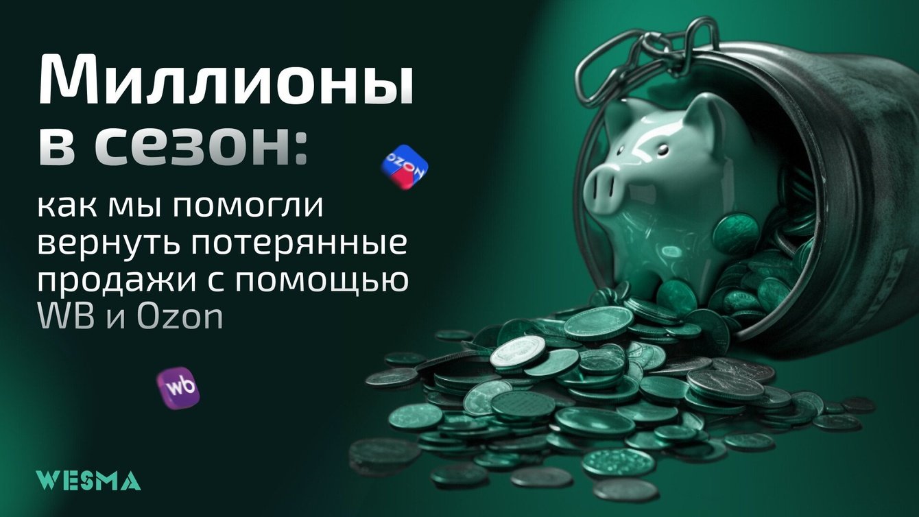 Миллионы в сезон: как мы помогли вернуть потерянные продажи с помощью WB и Ozon