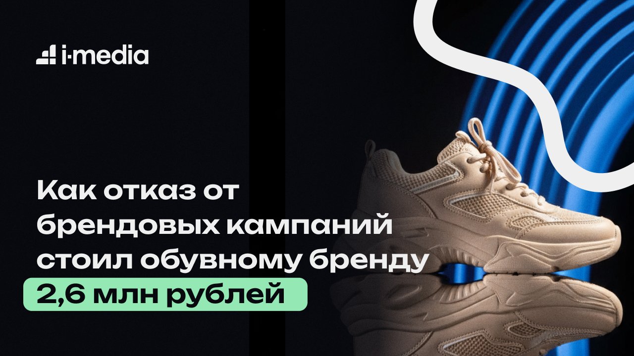 Как отказ от брендовых кампаний стоил обувному бренду 2,6 млн рублей