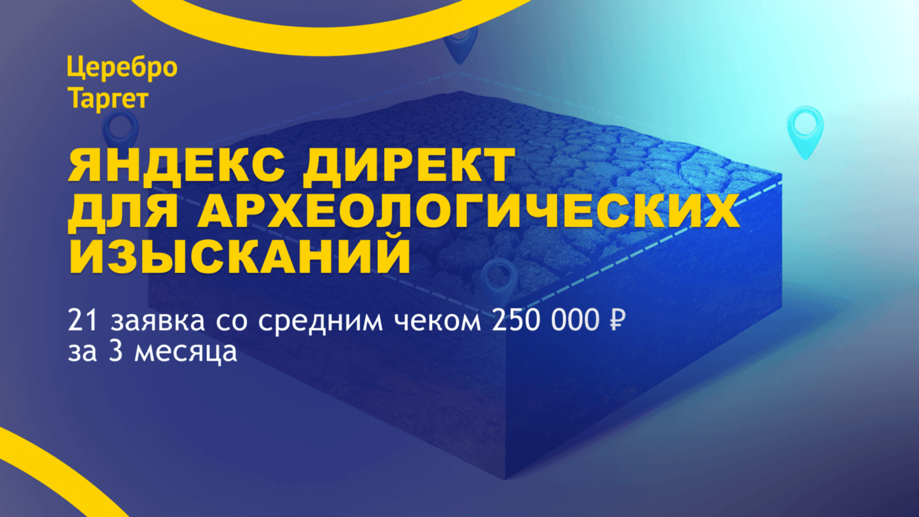 Продвижение археологических услуг в Яндекс Директ: 21 заявка со средним чеком 250 000 рублей
