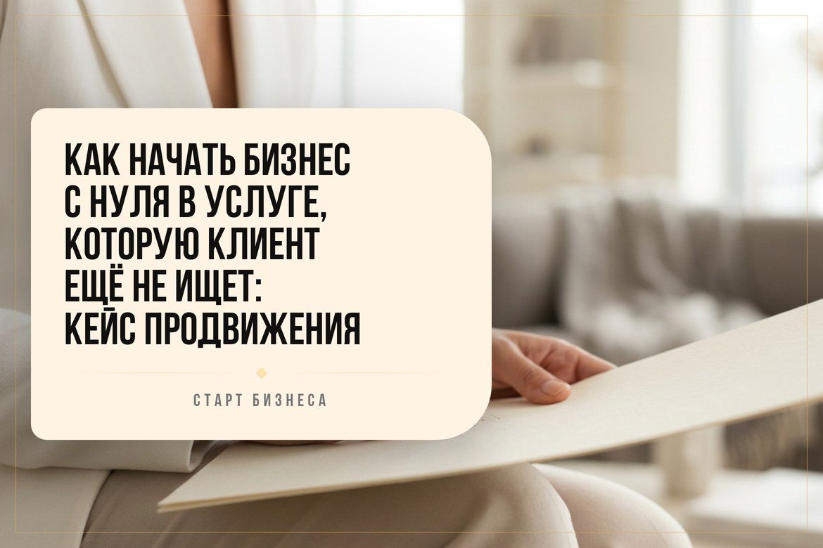 Как начать бизнес с нуля в услуге, которую клиент ещё не ищет: кейс продвижения