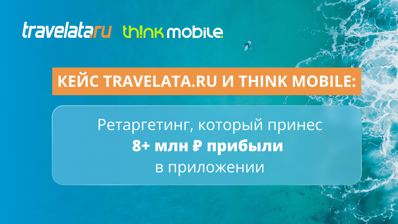 Travelata.ru и Think Mobile: ретаргетинг, который принес 8 млн рублей прибыли в приложении