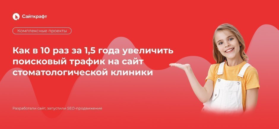 Как в 10 раз за 1,5 года увеличить поисковый трафик на сайт стоматологической клиники
