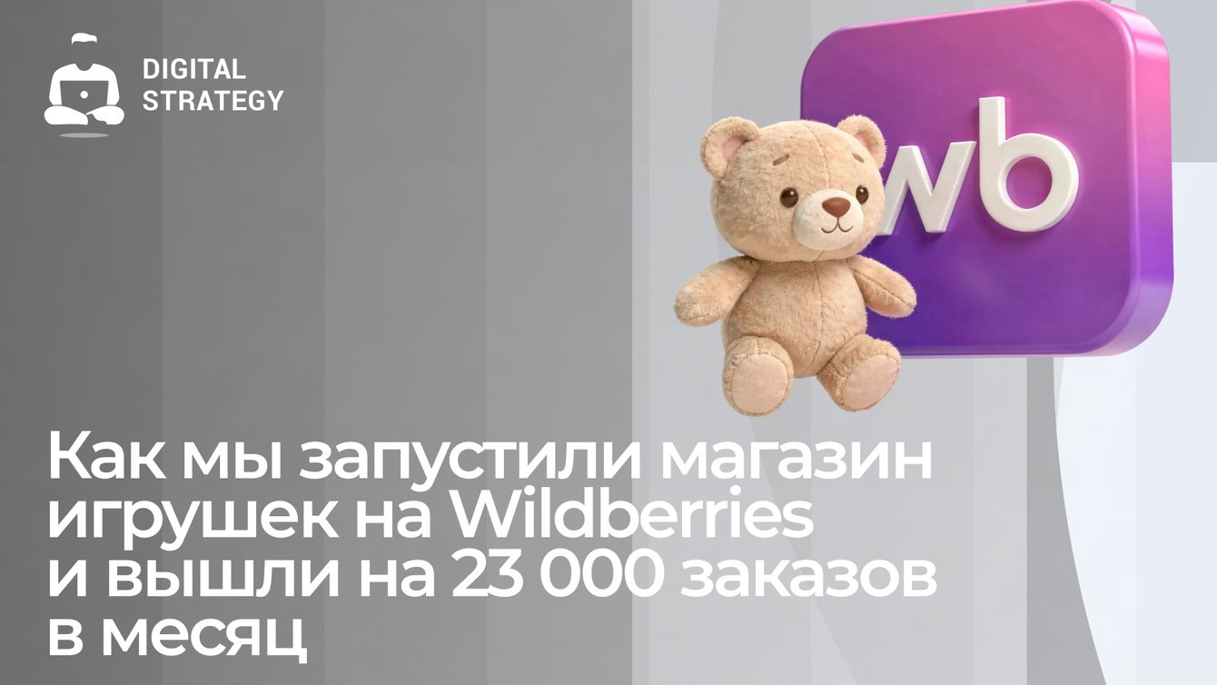 Как мы запустили магазин игрушек на Wildberries и вышли на 23 000 заказов в месяц