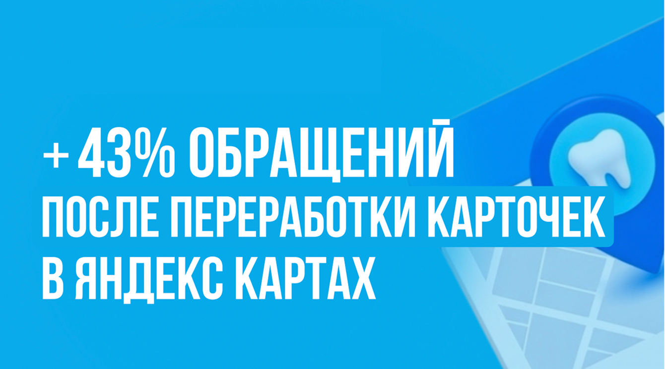 Как мы пересобрали карточку на Яндекс Картах и увеличили число целевых визитов в стоматологию на 43%