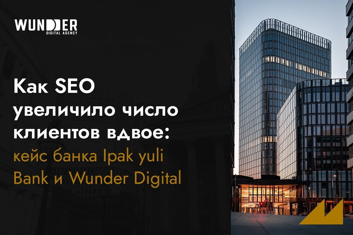 Как SEO увеличило число клиентов вдвое: кейс банка Ipak yuli Bank и Wunder Digital