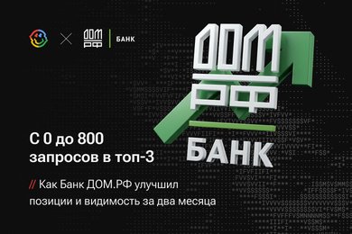 С 0 до 800 запросов в топ-3. Как Банк ДОМ.РФ улучшил позиции и видимость за два месяца