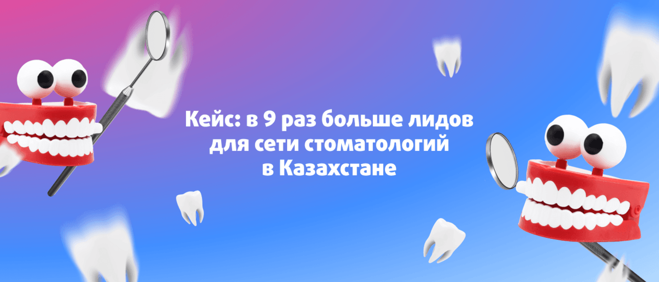 В 9 раз больше лидов для сети стоматологий в Казахстане