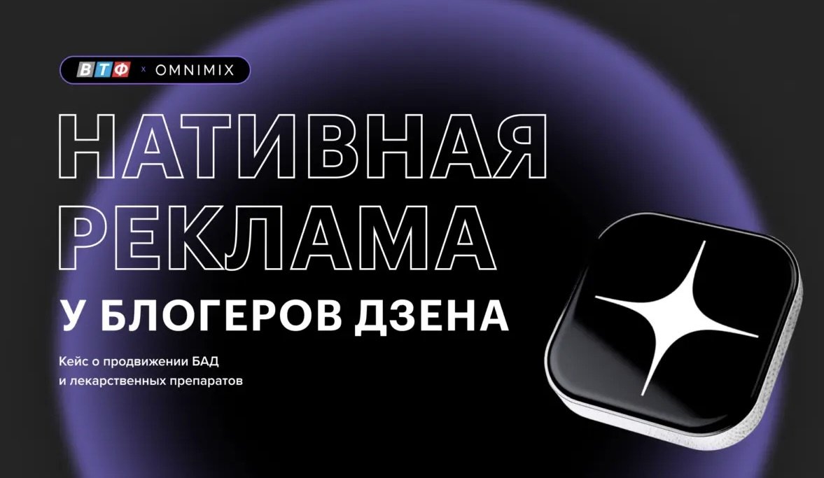 «Дзен» и блогеры: эффективное сочетание для роста конверсий. Кейс OMNIMIX и «ВТФ»
