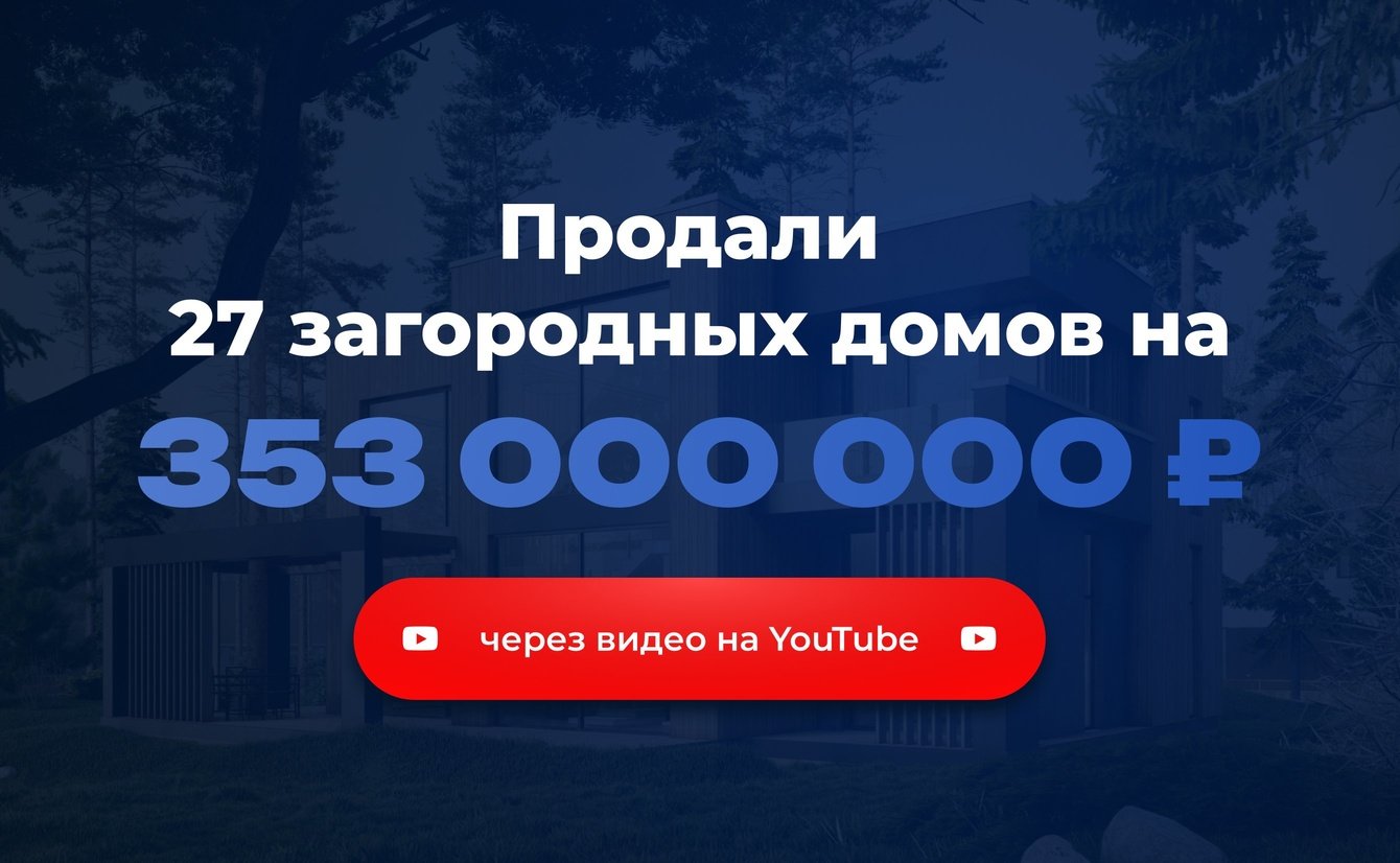 Продали 27 загородных домов в Ленобласти на сумму 353 000 000₽ через видео на YouTube