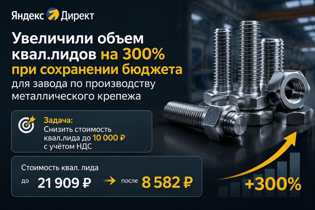 Увеличили объем квал.лидов на 300% при сохранении бюджета для завода металлического крепежа