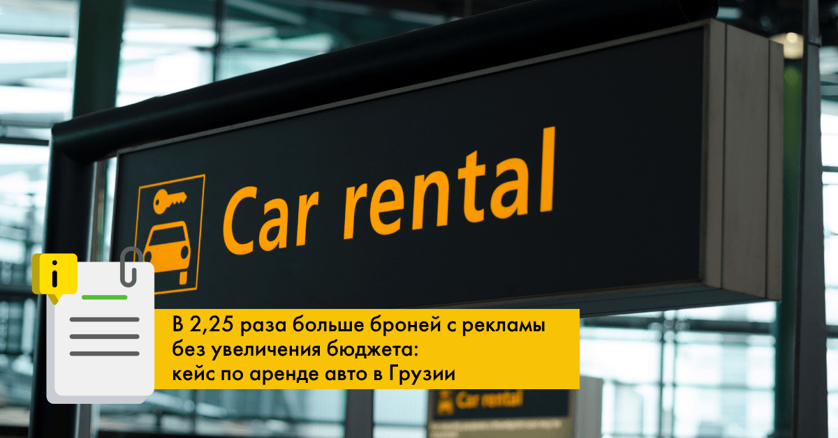 В 2,25 раза больше броней с рекламы без увеличения бюджета: кейс по аренде авто в Грузии