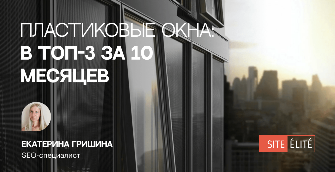 Как мы за 10 месяцев подняли в Google ТОП-3 сайт по производству и монтажу пластиковых окон