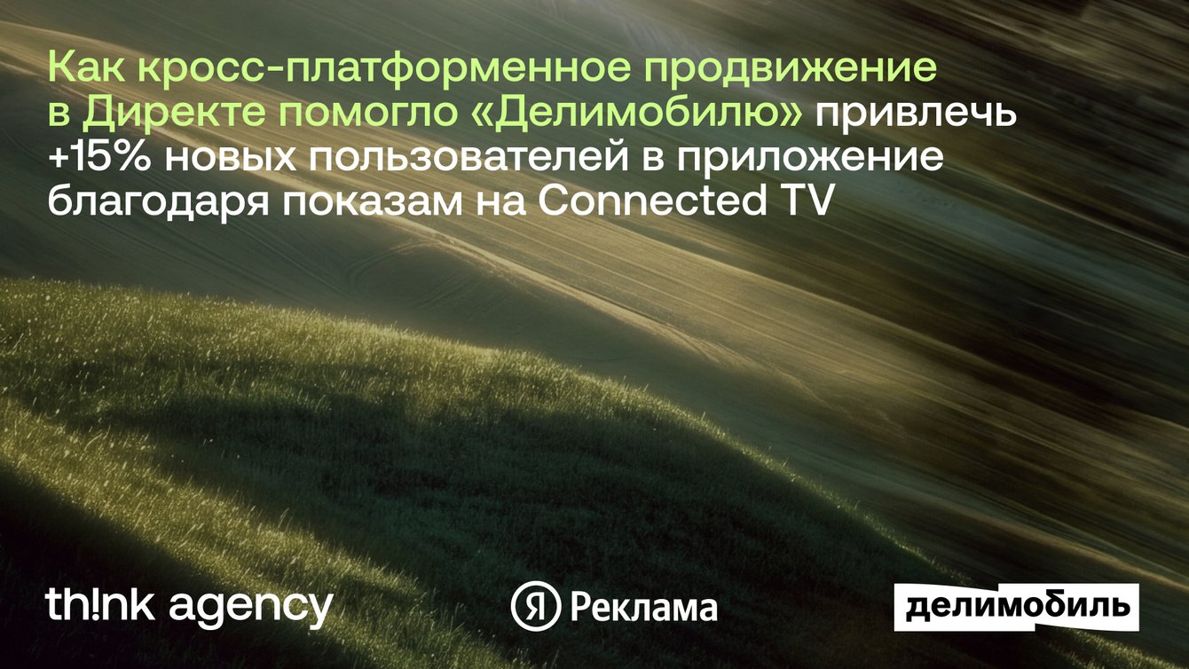 Как кросс-платформенное продвижение в Директе помогло «Делимобилю» привлечь +15% новых пользователей