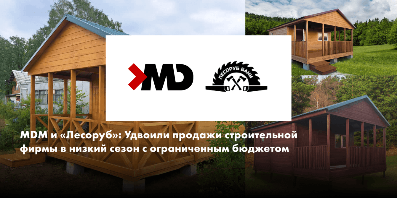 MDM и «Лесоруб»: Удвоили продажи строительной фирмы в низкий сезон с ограниченным бюджетом