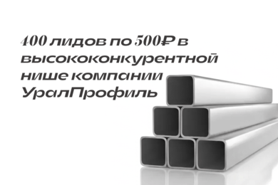 400 лидов по 500₽ в высококонкурентной нише компании УралПрофиль.
