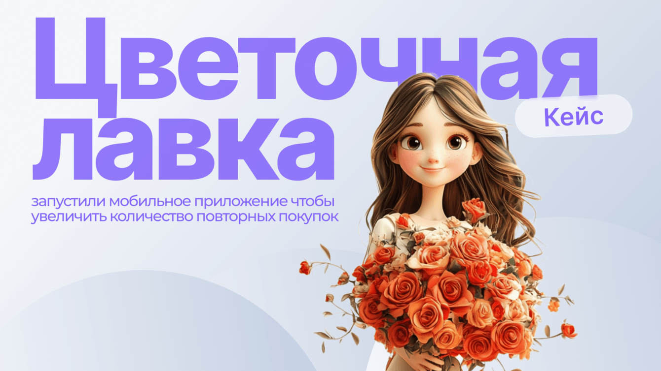 Кейс «Цветочная лавка»: запустили мобильное приложение, чтобы увеличить количество повторных покупок