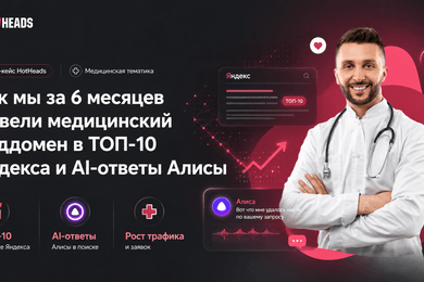 Как мы за 6 месяцев вывели медицинский поддомен в ТОП-10 Яндекса и AI-ответы Алисы