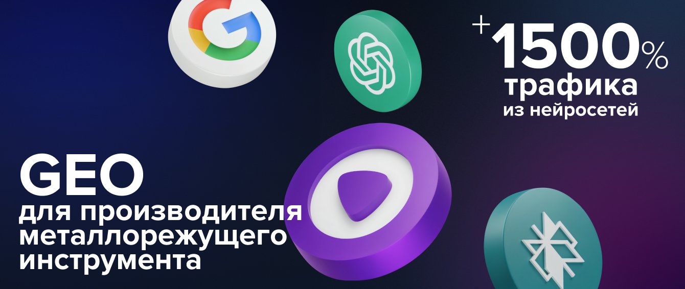 +1500% трафика из нейросетей. GEO для производителя металлорежущего инструмента