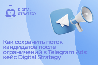 Как сохранить поток кандидатов после ограничений в Telegram Ads: кейс Digital Strategy