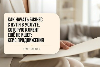 Как начать бизнес с нуля в услуге, которую клиент ещё не ищет: кейс продвижения