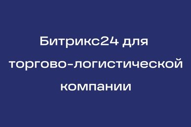 Битрикс24 для международной торгово-логистической компании