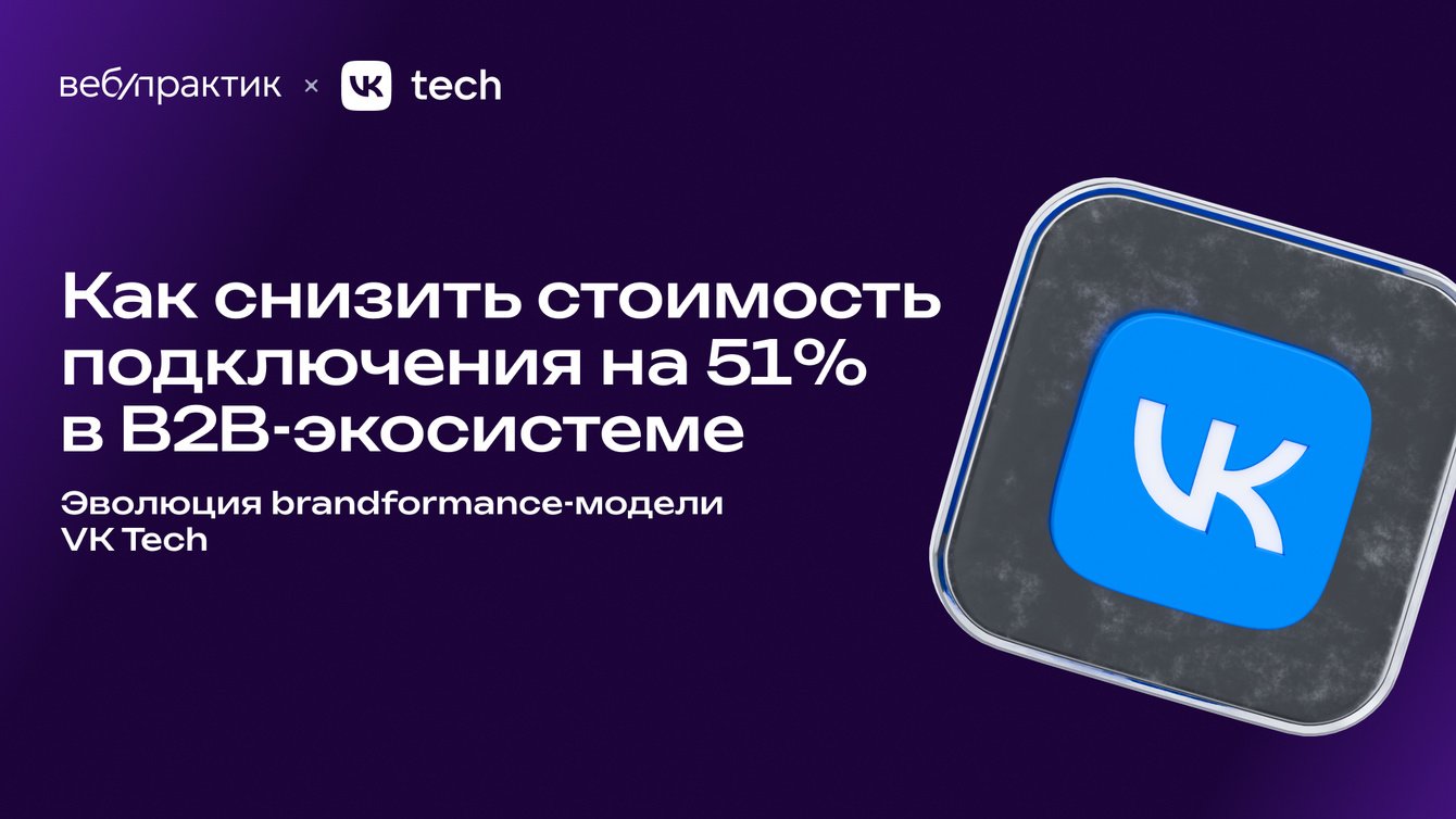 Как снизить стоимость подключения на 51% в B2B-экосистеме: эволюция brandformance-модели VK Tech