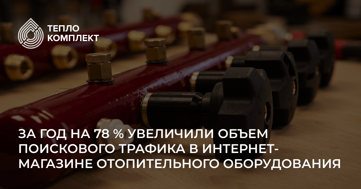 За год на 78 % увеличили объем поискового трафика в интернет-магазине отопительного оборудования