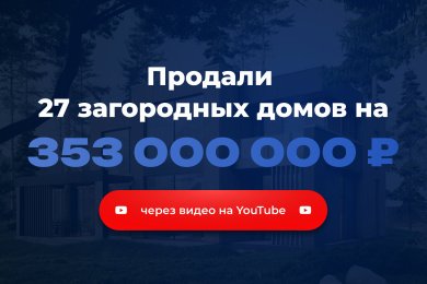 Продали 27 загородных домов в Ленобласти на сумму 353 000 000₽ через видео на YouTube