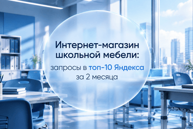 Поисковое продвижение сайта школьной мебели: вывели запросы в топ-10 Яндекса за два месяца