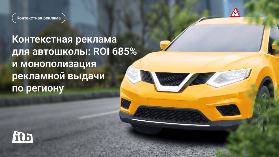 Контекстная реклама для автошколы: ROI 685% и монополизация рекламной выдачи по региону