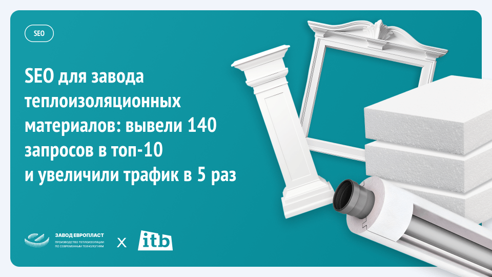 SEO для завода теплоизоляционных материалов: вывели 140 запросов в топ-10 и увеличили трафик в 5 раз