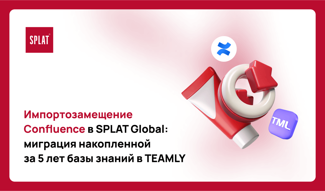 Импортозаместили Confluence и перенесли знания для 1000 сотрудников SPLAT Global на платформу TEAMLY